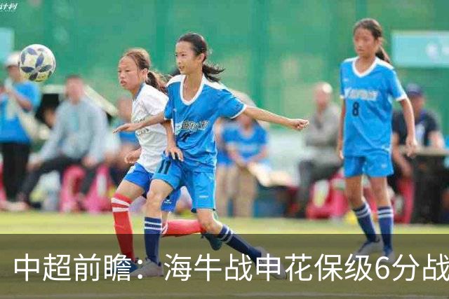 中超前瞻：海牛战申花保级6分战 辽宁德比成卡位大战