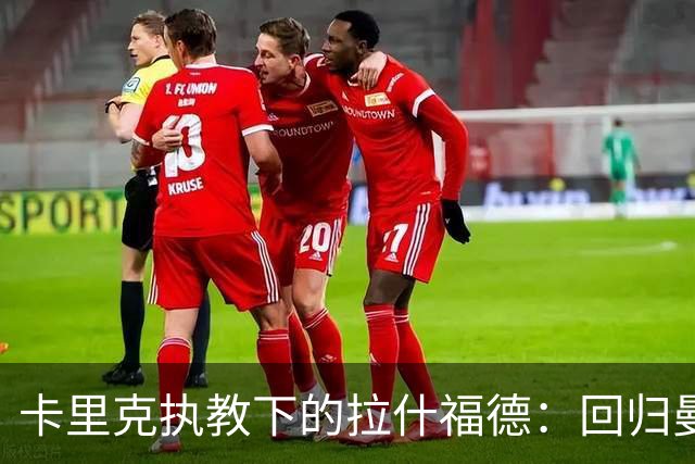 卡里克执教下的拉什福德：回归曼联的现状与可能性
